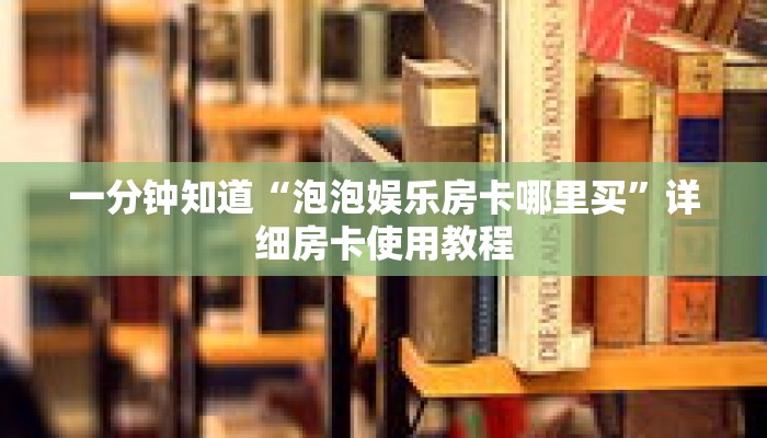 一分钟知道“泡泡娱乐房卡哪里买”详细房卡使用教程