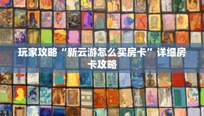 玩家攻略“新云游怎么买房卡”详细房卡攻略