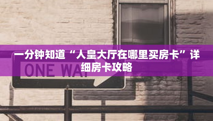 一分钟知道“人皇大厅在哪里买房卡”详细房卡攻略