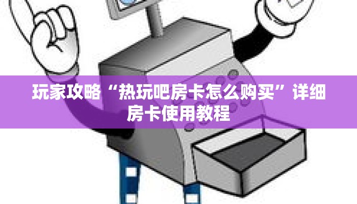 玩家攻略“热玩吧房卡怎么购买”详细房卡使用教程