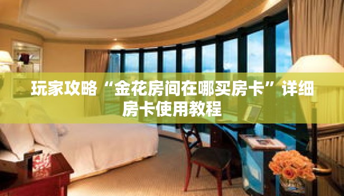 玩家攻略“金花房间在哪买房卡”详细房卡使用教程