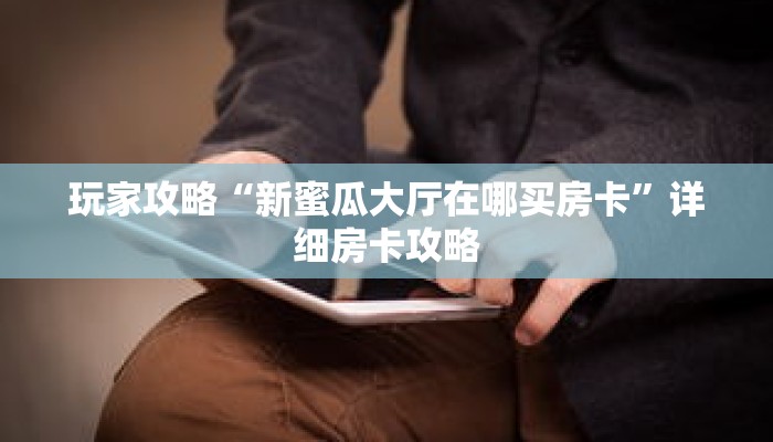 玩家攻略“新蜜瓜大厅在哪买房卡”详细房卡攻略