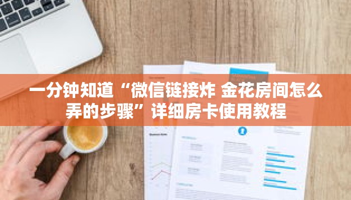 一分钟知道“微信链接炸 金花房间怎么弄的步骤”详细房卡使用教程