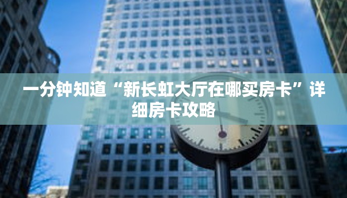 一分钟知道“新长虹大厅在哪买房卡”详细房卡攻略