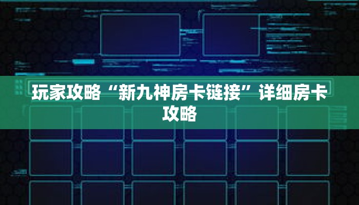 玩家攻略“新九神房卡链接”详细房卡攻略