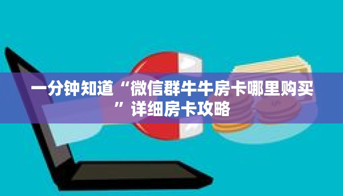 一分钟知道“微信群牛牛房卡哪里购买”详细房卡攻略 一分钟知道“微信群牛牛房卡哪里购买”详细房卡攻略