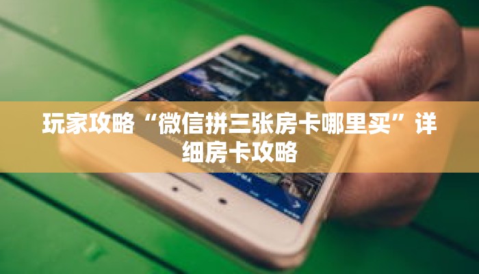 玩家攻略“微信拼三张房卡哪里买”详细房卡攻略