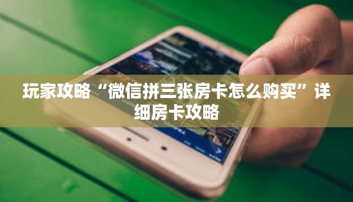 玩家攻略“微信拼三张房卡怎么购买”详细房卡攻略