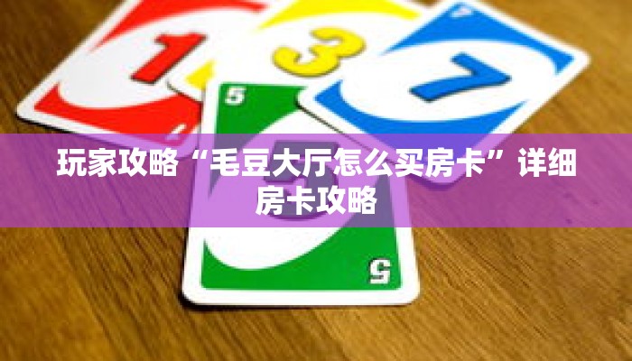 玩家攻略“毛豆大厅怎么买房卡”详细房卡攻略